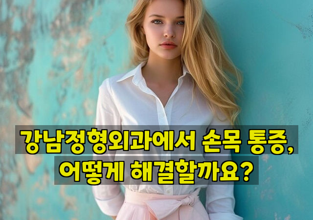 강남정형외과에서 손목 통증, 어떻게 해결할까요?