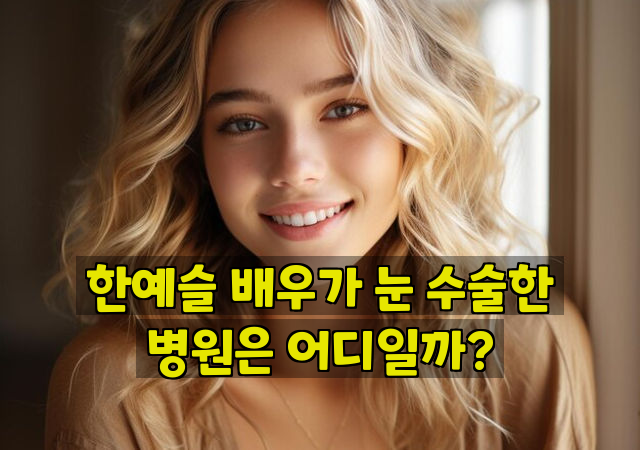 한예슬 배우가 눈 수술한 병원은 어디일까?